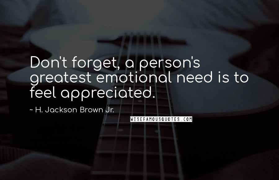 H. Jackson Brown Jr. Quotes: Don't forget, a person's greatest emotional need is to feel appreciated.