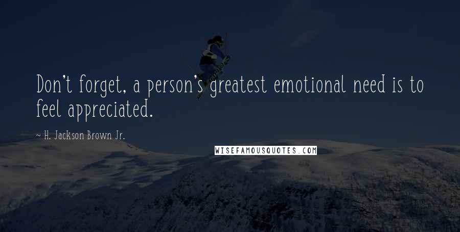 H. Jackson Brown Jr. Quotes: Don't forget, a person's greatest emotional need is to feel appreciated.