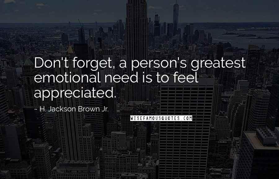 H. Jackson Brown Jr. Quotes: Don't forget, a person's greatest emotional need is to feel appreciated.