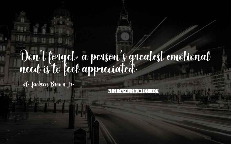 H. Jackson Brown Jr. Quotes: Don't forget, a person's greatest emotional need is to feel appreciated.