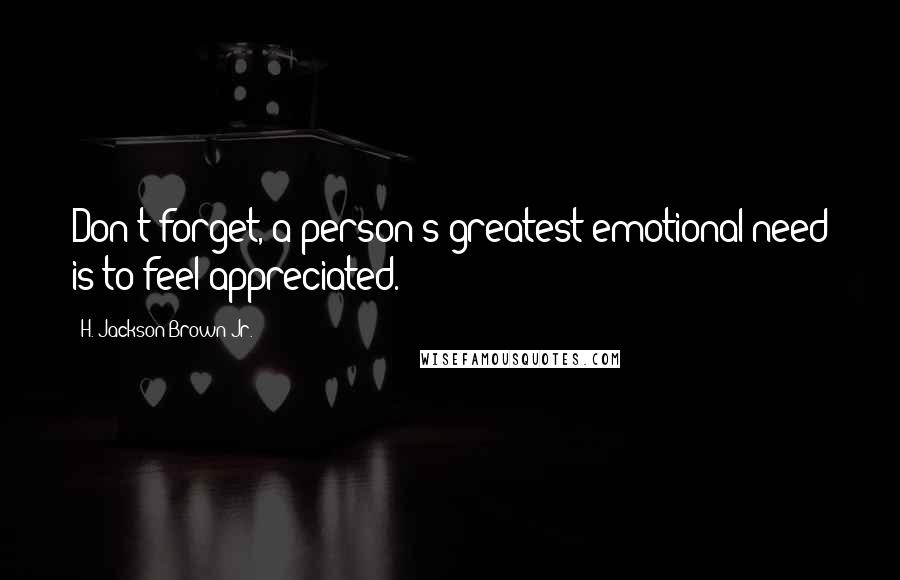 H. Jackson Brown Jr. Quotes: Don't forget, a person's greatest emotional need is to feel appreciated.