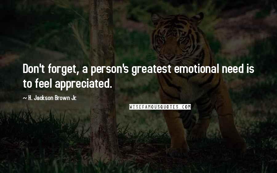 H. Jackson Brown Jr. Quotes: Don't forget, a person's greatest emotional need is to feel appreciated.