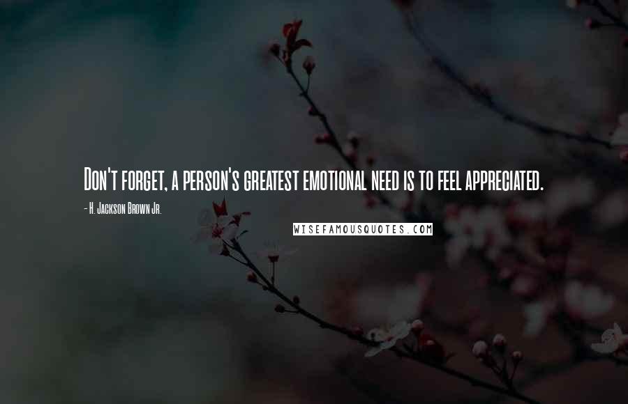 H. Jackson Brown Jr. Quotes: Don't forget, a person's greatest emotional need is to feel appreciated.