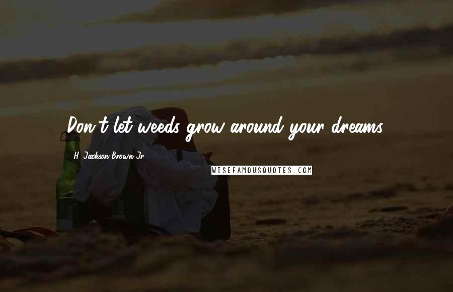 H. Jackson Brown Jr. Quotes: Don't let weeds grow around your dreams.