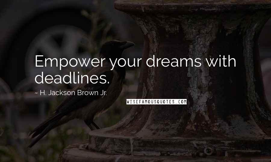 H. Jackson Brown Jr. Quotes: Empower your dreams with deadlines.