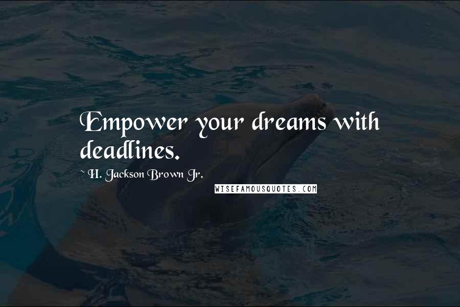 H. Jackson Brown Jr. Quotes: Empower your dreams with deadlines.