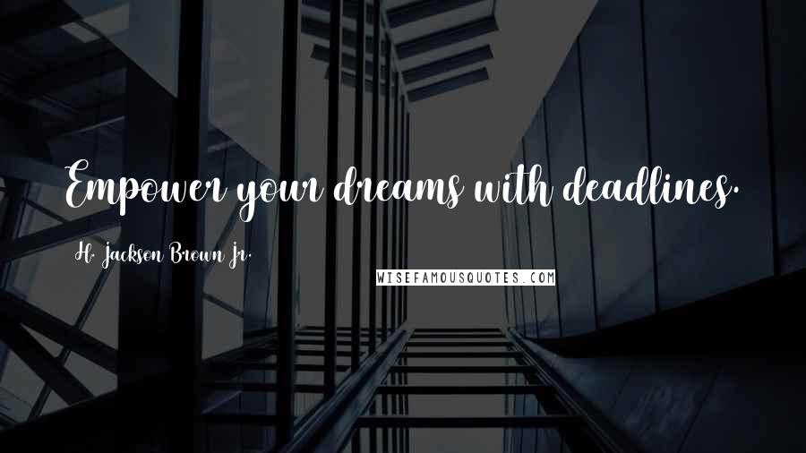 H. Jackson Brown Jr. Quotes: Empower your dreams with deadlines.