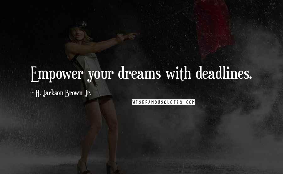 H. Jackson Brown Jr. Quotes: Empower your dreams with deadlines.