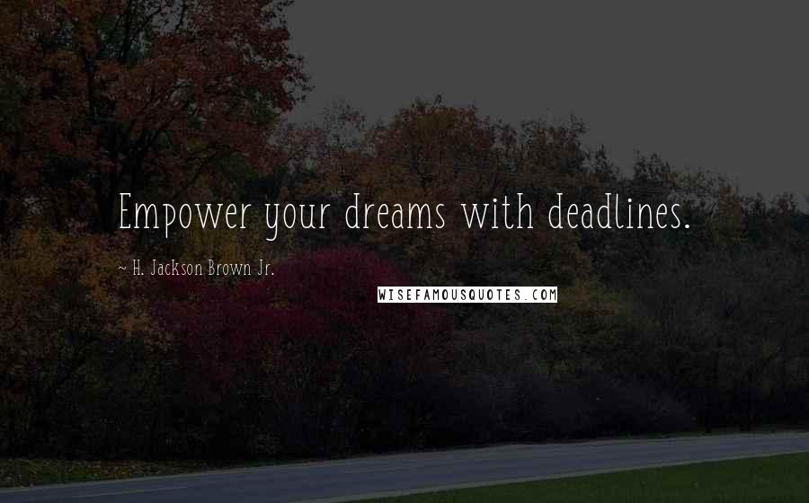 H. Jackson Brown Jr. Quotes: Empower your dreams with deadlines.