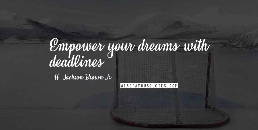 H. Jackson Brown Jr. Quotes: Empower your dreams with deadlines.