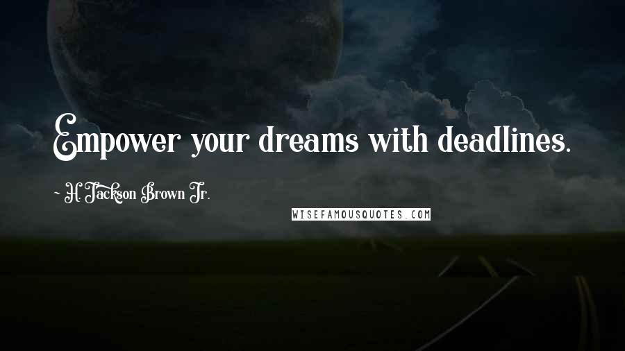 H. Jackson Brown Jr. Quotes: Empower your dreams with deadlines.
