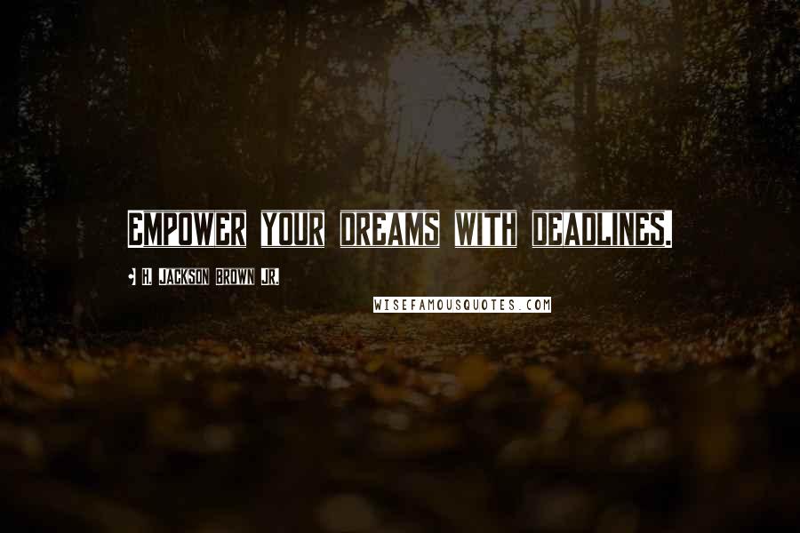 H. Jackson Brown Jr. Quotes: Empower your dreams with deadlines.