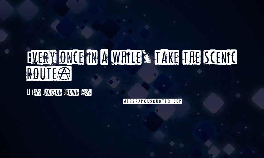 H. Jackson Brown Jr. Quotes: Every once in a while, take the scenic route.