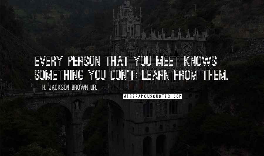 H. Jackson Brown Jr. Quotes: Every person that you meet knows something you don't; learn from them.
