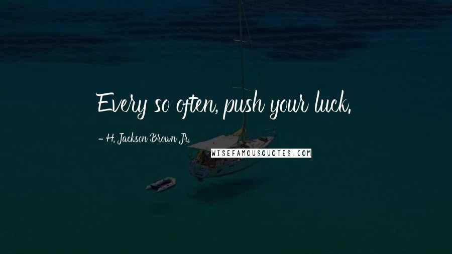 H. Jackson Brown Jr. Quotes: Every so often, push your luck.