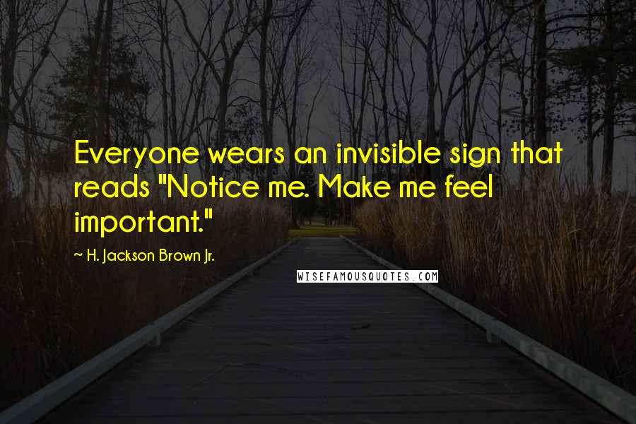 H. Jackson Brown Jr. Quotes: Everyone wears an invisible sign that reads "Notice me. Make me feel important."