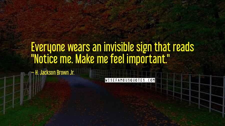 H. Jackson Brown Jr. Quotes: Everyone wears an invisible sign that reads "Notice me. Make me feel important."