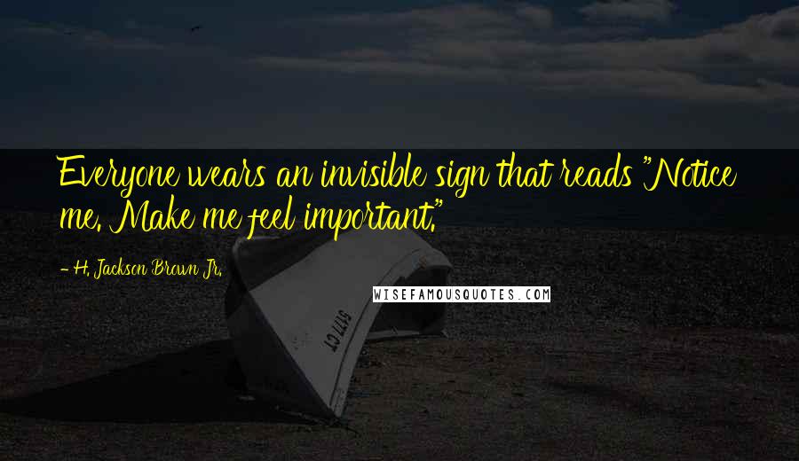 H. Jackson Brown Jr. Quotes: Everyone wears an invisible sign that reads "Notice me. Make me feel important."
