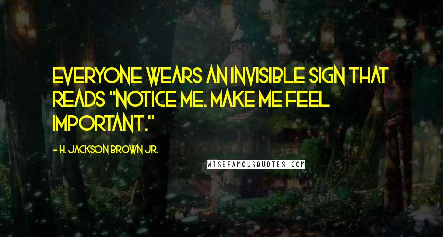 H. Jackson Brown Jr. Quotes: Everyone wears an invisible sign that reads "Notice me. Make me feel important."