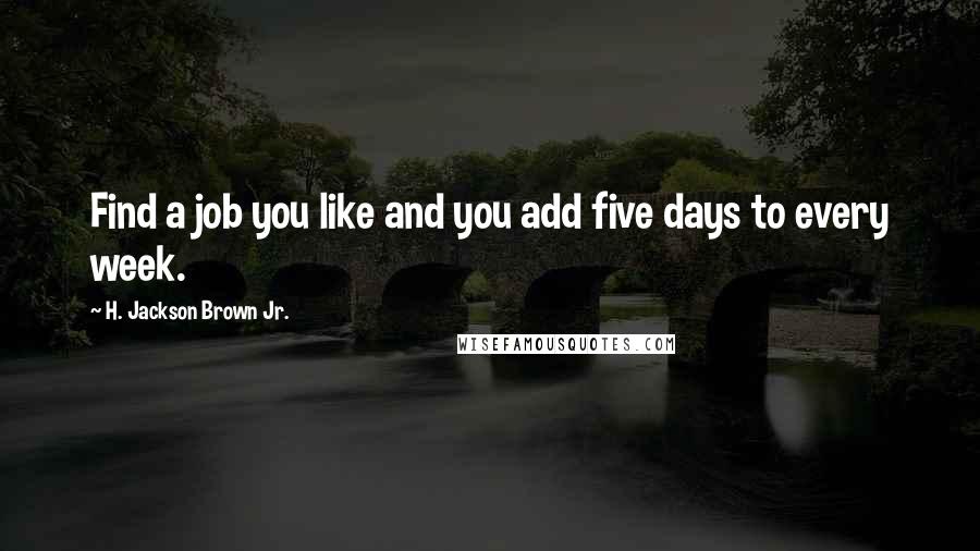 H. Jackson Brown Jr. Quotes: Find a job you like and you add five days to every week.