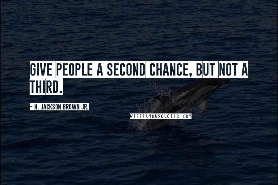 H. Jackson Brown Jr. Quotes: Give people a second chance, but not a third.