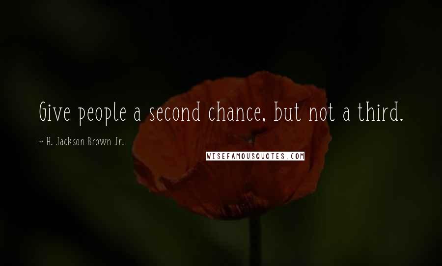 H. Jackson Brown Jr. Quotes: Give people a second chance, but not a third.
