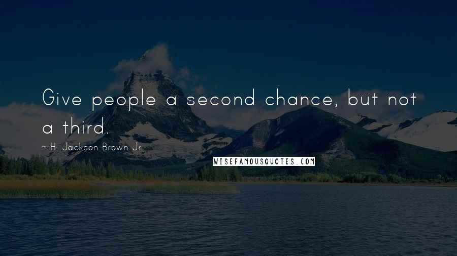 H. Jackson Brown Jr. Quotes: Give people a second chance, but not a third.