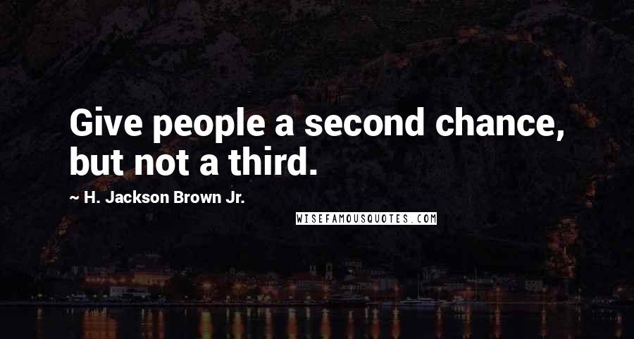 H. Jackson Brown Jr. Quotes: Give people a second chance, but not a third.