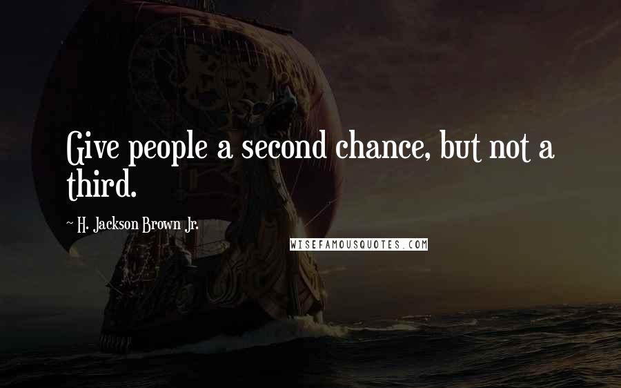 H. Jackson Brown Jr. Quotes: Give people a second chance, but not a third.