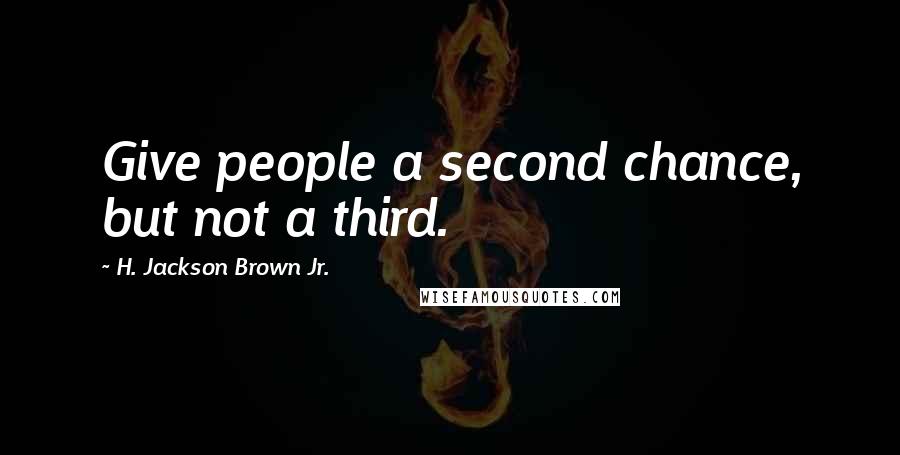 H. Jackson Brown Jr. Quotes: Give people a second chance, but not a third.