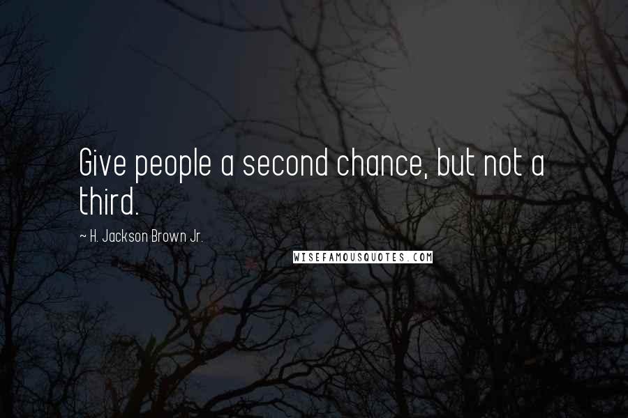 H. Jackson Brown Jr. Quotes: Give people a second chance, but not a third.