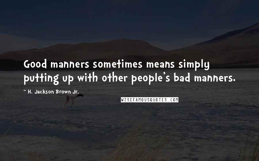 H. Jackson Brown Jr. Quotes: Good manners sometimes means simply putting up with other people's bad manners.