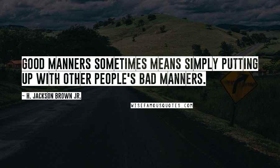 H. Jackson Brown Jr. Quotes: Good manners sometimes means simply putting up with other people's bad manners.