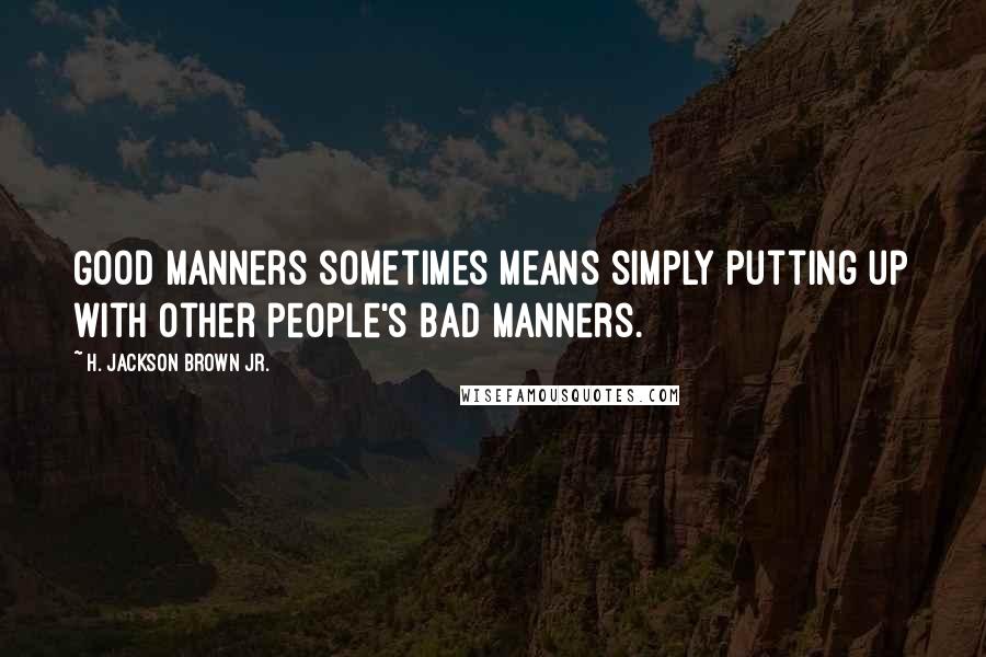 H. Jackson Brown Jr. Quotes: Good manners sometimes means simply putting up with other people's bad manners.