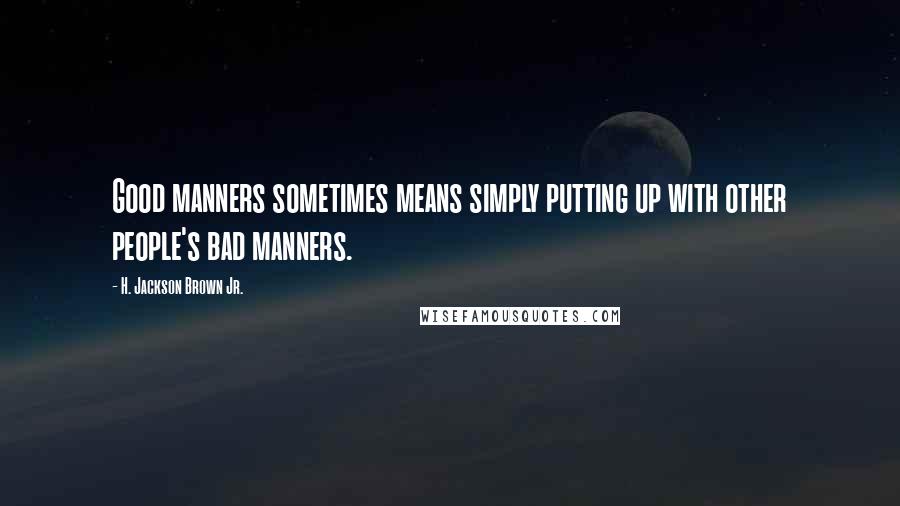 H. Jackson Brown Jr. Quotes: Good manners sometimes means simply putting up with other people's bad manners.