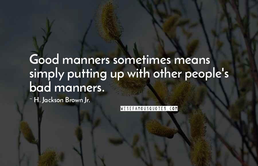 H. Jackson Brown Jr. Quotes: Good manners sometimes means simply putting up with other people's bad manners.