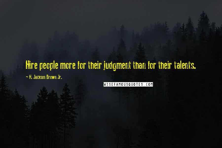 H. Jackson Brown Jr. Quotes: Hire people more for their judgment than for their talents.