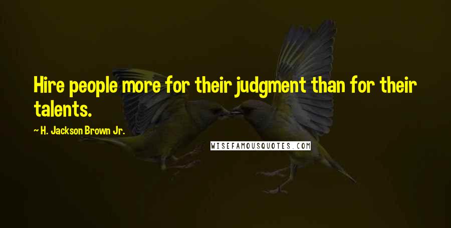H. Jackson Brown Jr. Quotes: Hire people more for their judgment than for their talents.