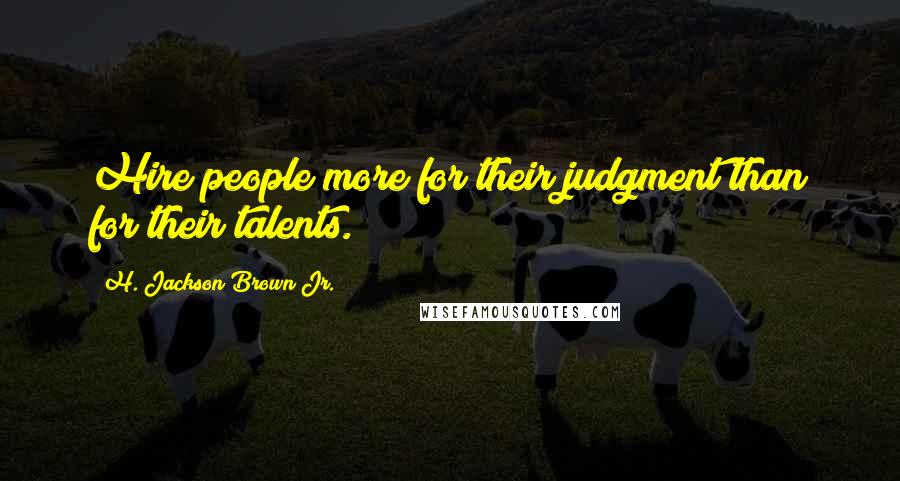 H. Jackson Brown Jr. Quotes: Hire people more for their judgment than for their talents.