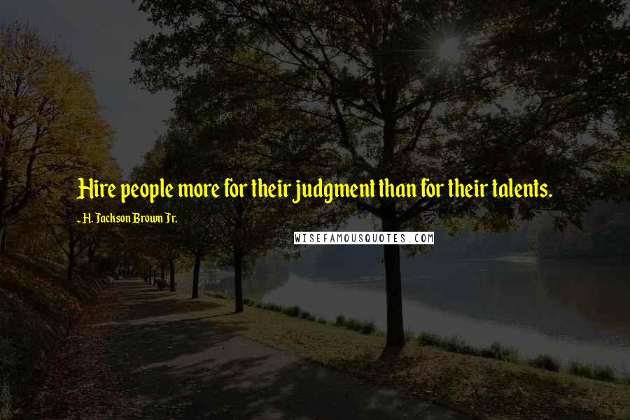 H. Jackson Brown Jr. Quotes: Hire people more for their judgment than for their talents.