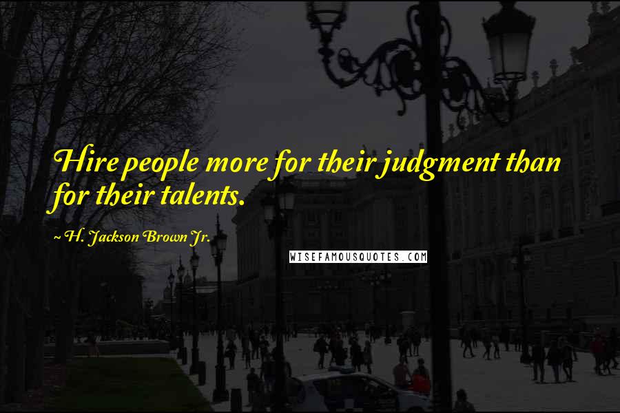H. Jackson Brown Jr. Quotes: Hire people more for their judgment than for their talents.