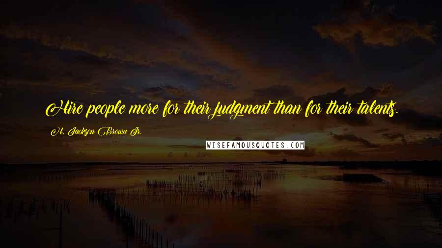 H. Jackson Brown Jr. Quotes: Hire people more for their judgment than for their talents.