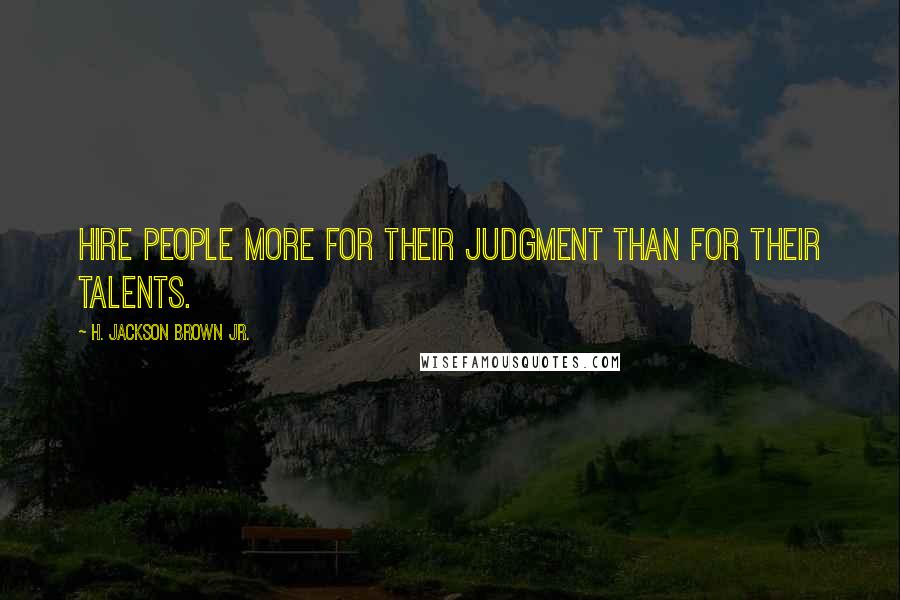 H. Jackson Brown Jr. Quotes: Hire people more for their judgment than for their talents.