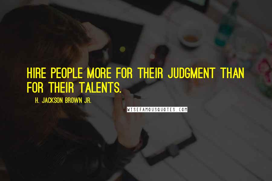 H. Jackson Brown Jr. Quotes: Hire people more for their judgment than for their talents.