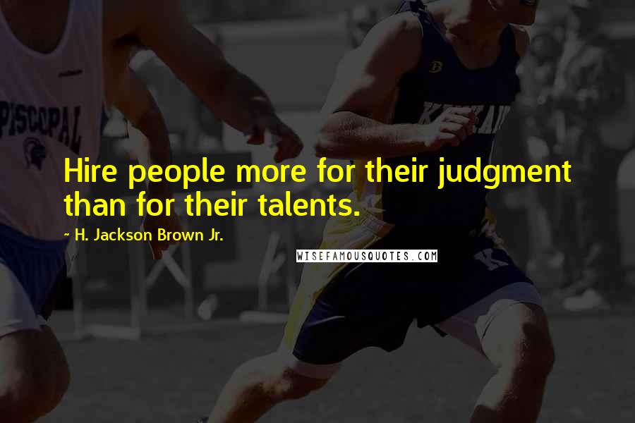 H. Jackson Brown Jr. Quotes: Hire people more for their judgment than for their talents.
