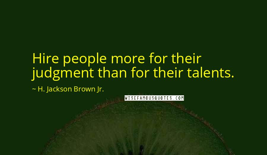 H. Jackson Brown Jr. Quotes: Hire people more for their judgment than for their talents.
