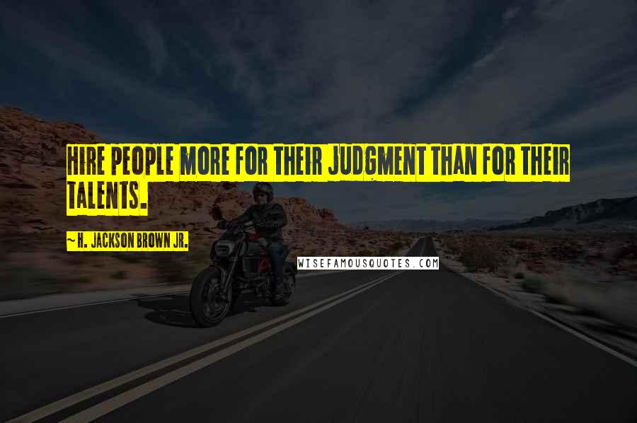 H. Jackson Brown Jr. Quotes: Hire people more for their judgment than for their talents.