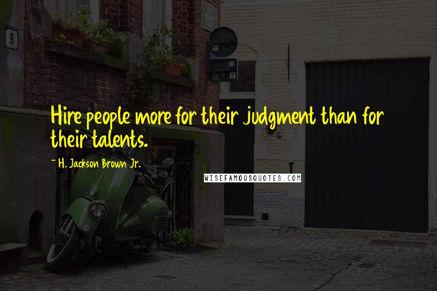 H. Jackson Brown Jr. Quotes: Hire people more for their judgment than for their talents.