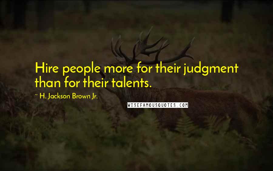 H. Jackson Brown Jr. Quotes: Hire people more for their judgment than for their talents.