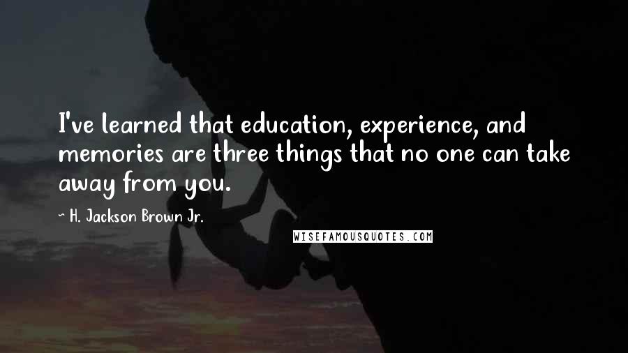 H. Jackson Brown Jr. Quotes: I've learned that education, experience, and memories are three things that no one can take away from you.